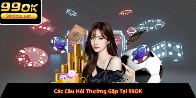 Các Câu Hỏi Thường Gặp Tại 99OK