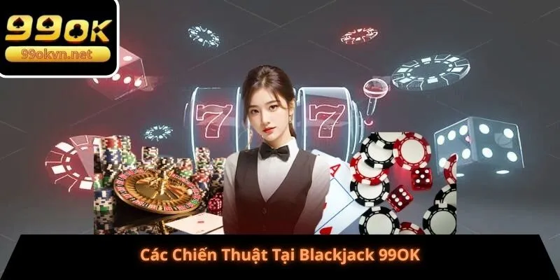 Các Chiến Thuật Tại Blackjack 99OK Các Chiến Thuật Tại Blackjack 99OK