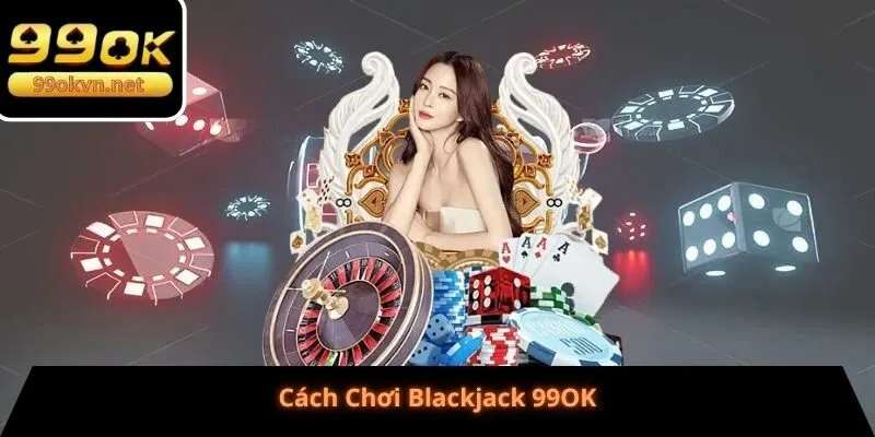 Cách Chơi Blackjack 99OK Cách Chơi Blackjack 99OK