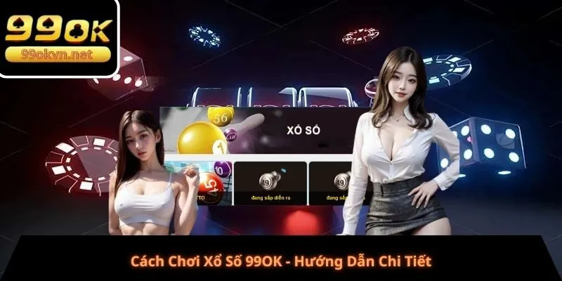 Cách Chơi Xổ Số 99OK - Hướng Dẫn Chi Tiết