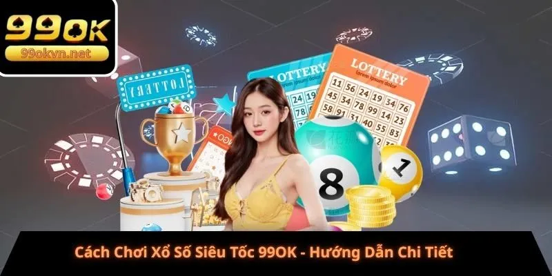 Cách Chơi Xổ Số Siêu Tốc 99OK - Hướng Dẫn Chi Tiết