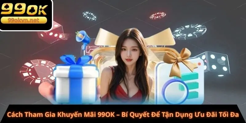 Cách Tham Gia Khuyến Mãi 99OK – Bí Quyết Để Tận Dụng Ưu Đãi Tối Đa