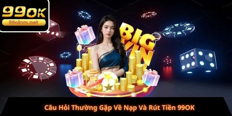 Câu Hỏi Thường Gặp Về Nạp Và Rút Tiền 99OK