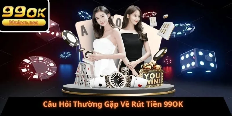 Câu Hỏi Thường Gặp Về Rút Tiền 99OK