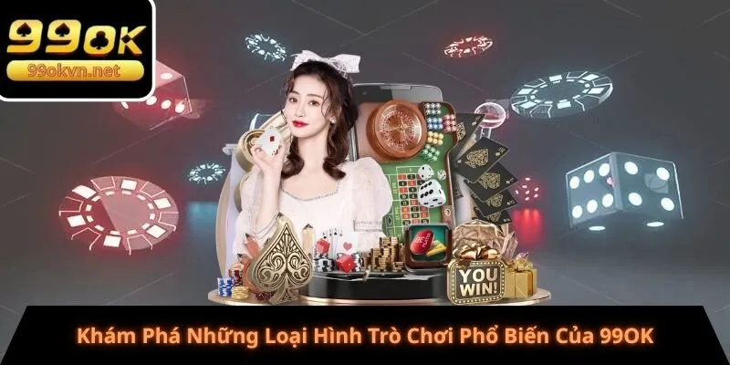 Khám Phá Những Loại Hình Trò Chơi Phổ Biến Của 99OK