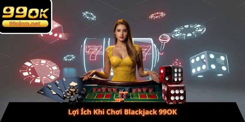 Lợi Ích Khi Chơi Blackjack 99OK Lợi Ích Khi Chơi Blackjack 99OK