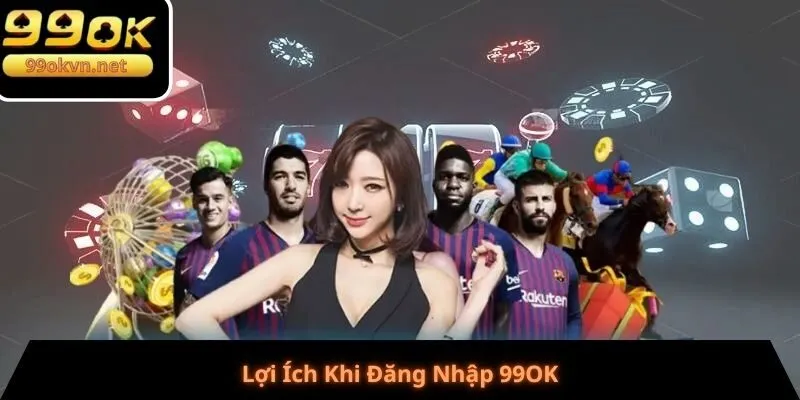 Lợi Ích Khi Đăng Nhập 99OK