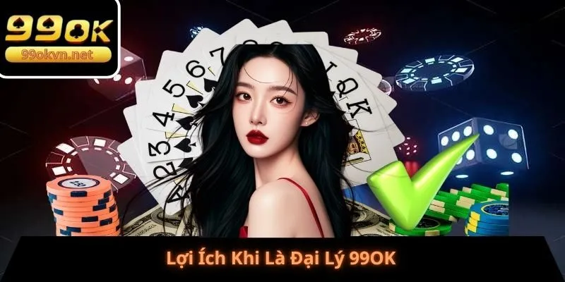 Lợi Ích Khi Là Đại Lý 99OK Lợi Ích Khi Là Đại Lý 99OK
