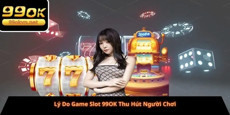 Lý Do Game Slot 99OK Thu Hút Người Chơi