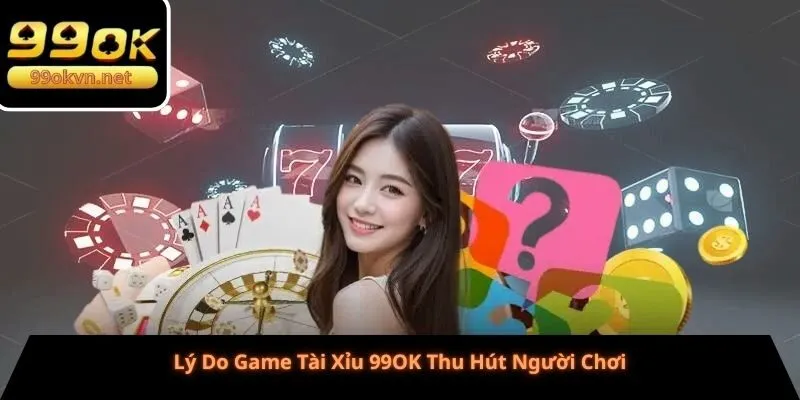 Lý Do Game Tài Xỉu 99OK Thu Hút Người Chơi Lý Do Game Tài Xỉu 99OK Thu Hút Người Chơi