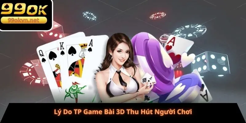 Lý Do TP Game Bài 3D Thu Hút Người Chơi Lý Do TP Game Bài 3D Thu Hút Người Chơi