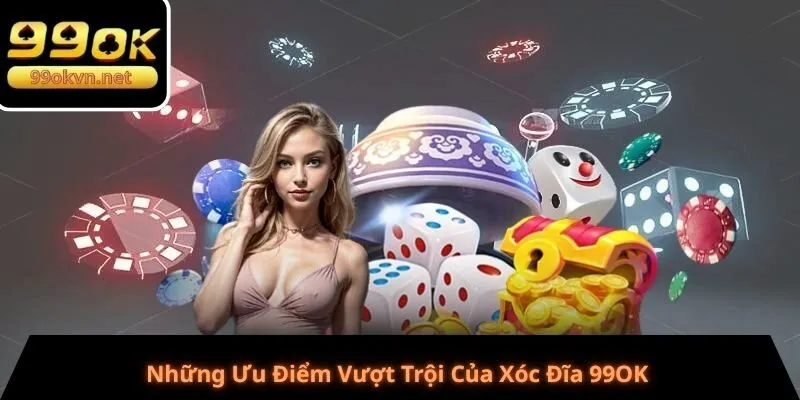 Những Ưu Điểm Vượt Trội Của Xóc Đĩa 99OK Những Ưu Điểm Vượt Trội Của Xóc Đĩa 99OK