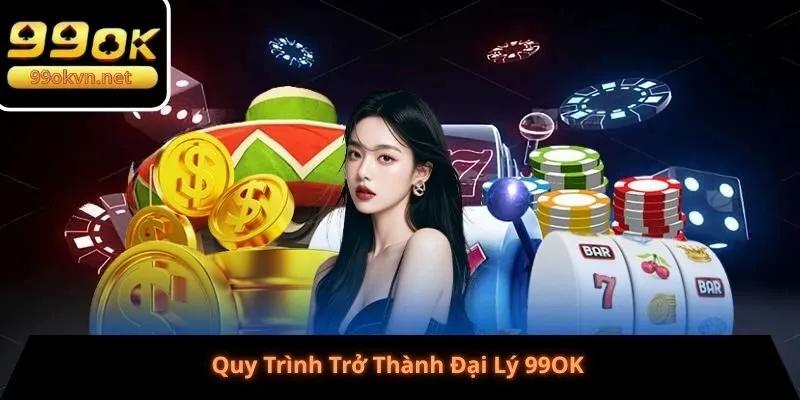 Quy Trình Trở Thành Đại Lý 99OK Quy Trình Trở Thành Đại Lý 99OK