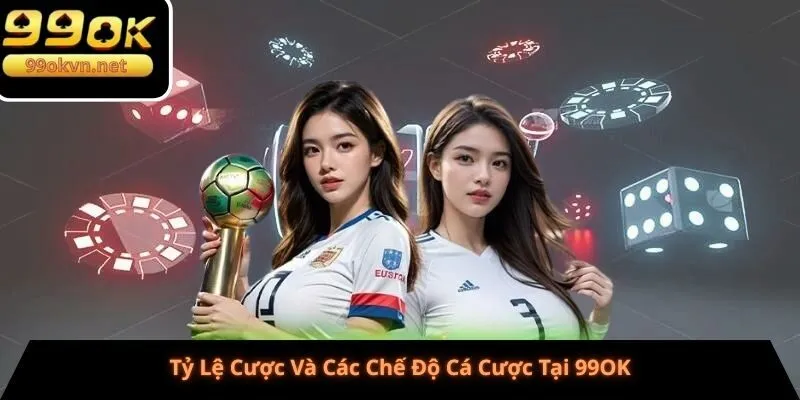 Tỷ Lệ Cược Và Các Chế Độ Cá Cược Tại 99OK