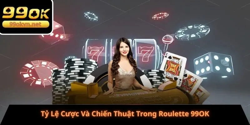 Tỷ Lệ Cược Và Chiến Thuật Trong Roulette 99OK