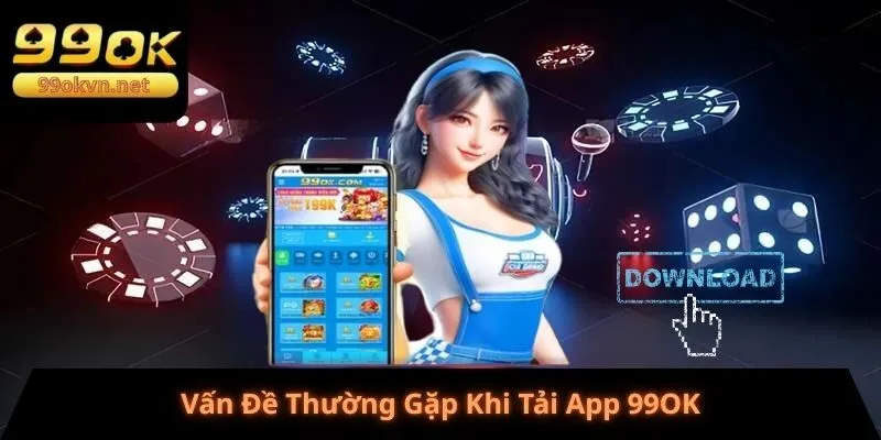 Vấn Đề Thường Gặp Khi Tải App 99OK